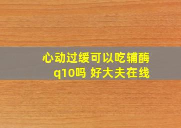 心动过缓可以吃辅酶q10吗 好大夫在线